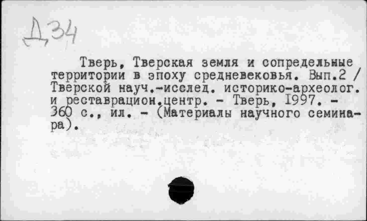 ﻿
Тверь, Тверская земля и сопредельные территории в эпоху средневековья. Зып.2 / Тверской науч.-исслед. историко-археолог. и реставрацион.центр. - Тверь, 1997. -360 с., ил. - (Материалы научного семинара).